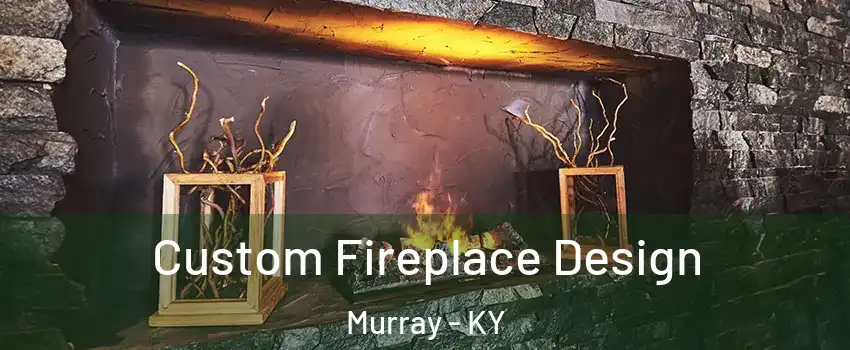  Custom Fireplace Design Murray - KY